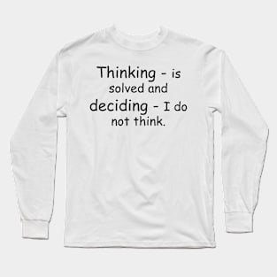 Thinking - is solved and deciding - I do not think. Long Sleeve T-Shirt